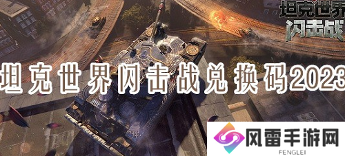 坦克世界闪击战兑换码大全 2023年坦克世界闪击战兑换码