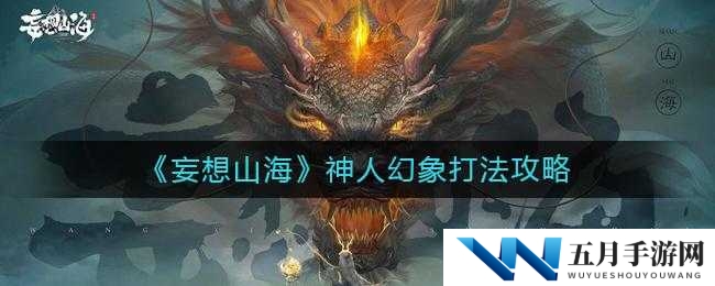 妄想山海神人幻象挑战难关如何攻克？全面通关攻略大揭秘！