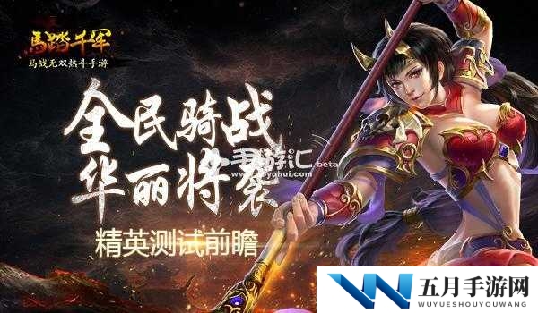 全民骑战精彩将至 马踏千军手游精英测试全面前瞻